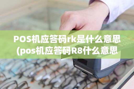 POS机应答码rk是什么意思(pos机应答码R8什么意思)