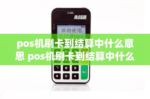 pos机刷卡到结算中什么意思 pos机刷卡到结算中什么意思