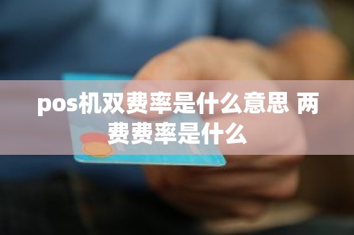 pos机双费率是什么意思 两费费率是什么