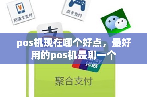 pos机现在哪个好点，最好用的pos机是哪一个