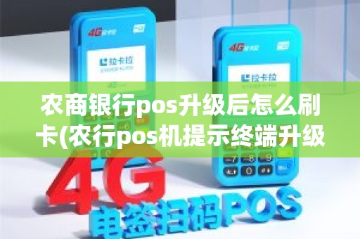 农商银行pos升级后怎么刷卡(农行pos机提示终端升级怎么升级)