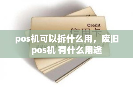 pos机可以拆什么用，废旧pos机 有什么用途