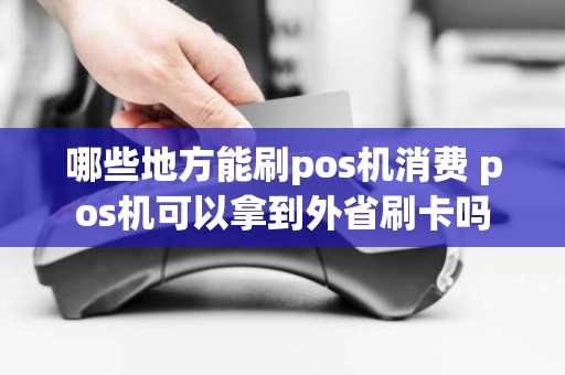 哪些地方能刷pos机消费 pos机可以拿到外省刷卡吗