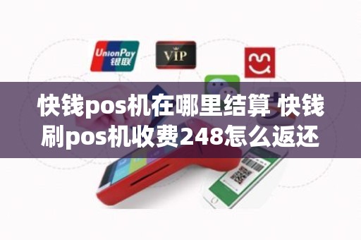 快钱pos机在哪里结算 快钱刷pos机收费248怎么返还