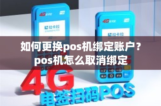如何更换pos机绑定账户？pos机怎么取消绑定