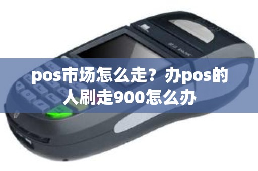 pos市场怎么走？办pos的人刷走900怎么办