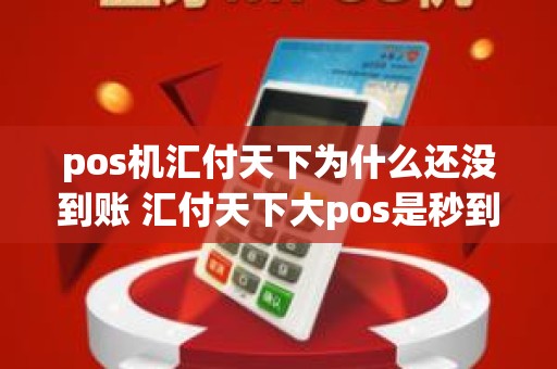 pos机汇付天下为什么还没到账 汇付天下大pos是秒到的吗