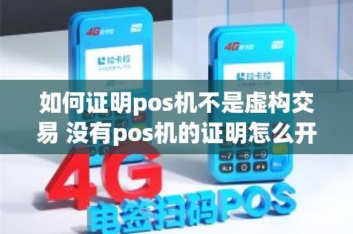 如何证明pos机不是虚构交易 没有pos机的证明怎么开