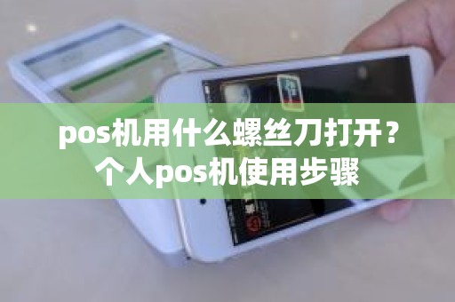 pos机用什么螺丝刀打开？个人pos机使用步骤