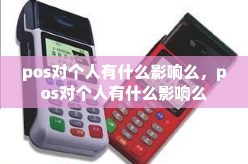 pos对个人有什么影响么，pos对个人有什么影响么