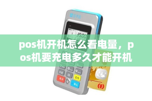 pos机开机怎么看电量，pos机要充电多久才能开机