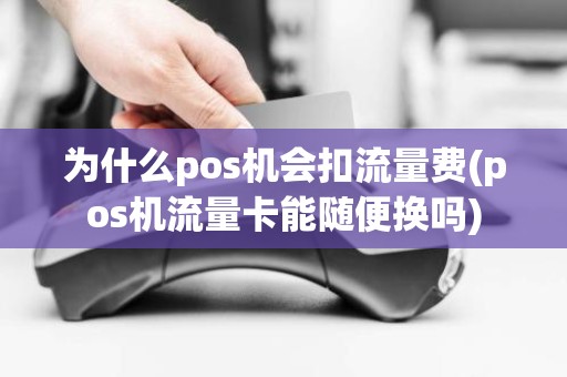 为什么pos机会扣流量费(pos机流量卡能随便换吗)