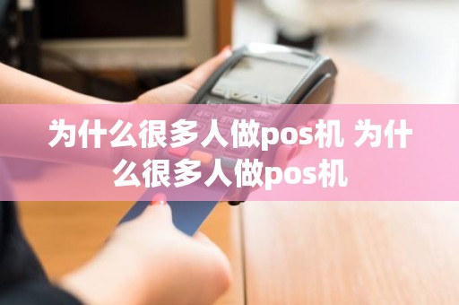 为什么很多人做pos机 为什么很多人做pos机