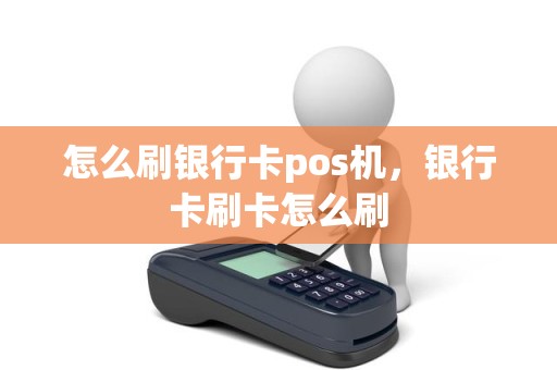 怎么刷银行卡pos机，银行卡刷卡怎么刷