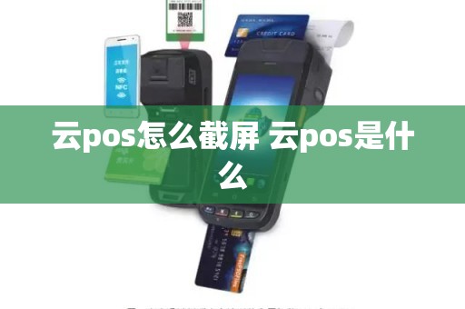 云pos怎么截屏 云pos是什么