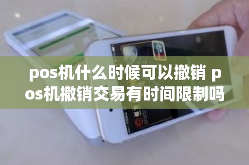 pos机什么时候可以撤销 pos机撤销交易有时间限制吗