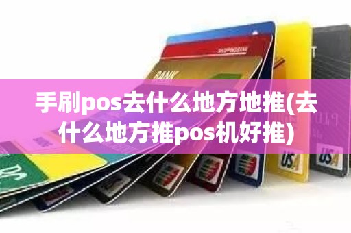 手刷pos去什么地方地推(去什么地方推pos机好推)