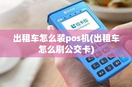 出租车怎么装pos机(出租车怎么刷公交卡)