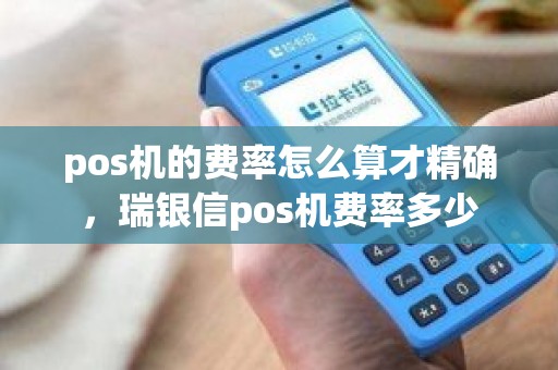 pos机的费率怎么算才精确，瑞银信pos机费率多少