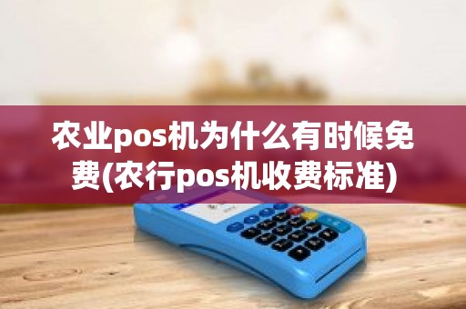农业pos机为什么有时候免费(农行pos机收费标准)