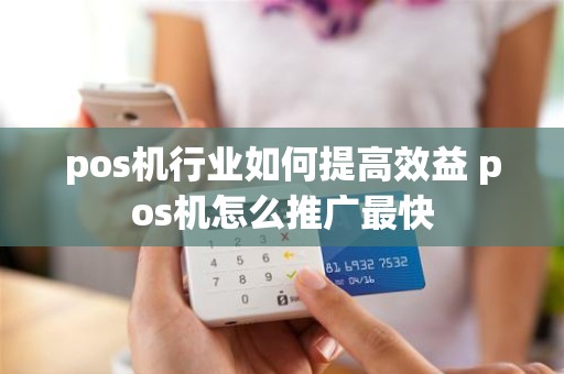 pos机行业如何提高效益 pos机怎么推广最快