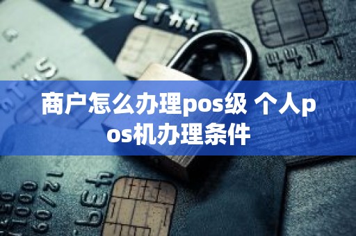 商户怎么办理pos级 个人pos机办理条件