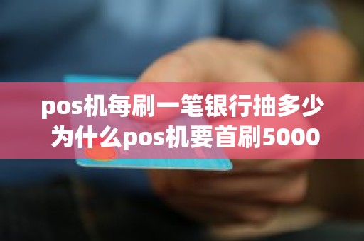 pos机每刷一笔银行抽多少 为什么pos机要首刷5000