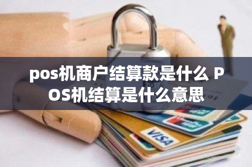 pos机商户结算款是什么 POS机结算是什么意思
