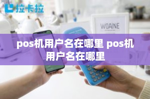 pos机用户名在哪里 pos机用户名在哪里