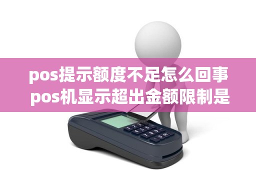 pos提示额度不足怎么回事 pos机显示超出金额限制是怎么回事