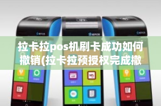 拉卡拉pos机刷卡成功如何撤销(拉卡拉预授权完成撤销)