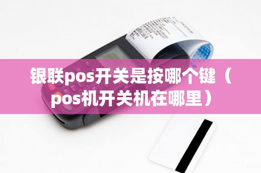 银联pos开关是按哪个键（pos机开关机在哪里）