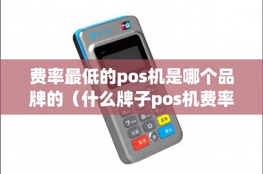 费率最低的pos机是哪个品牌的（什么牌子pos机费率低又安全）