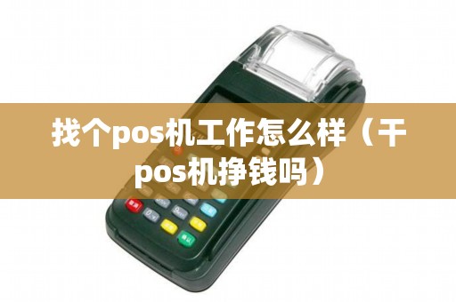 找个pos机工作怎么样（干pos机挣钱吗）