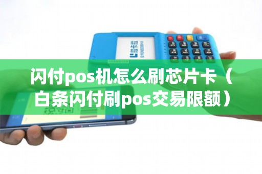 闪付pos机怎么刷芯片卡（白条闪付刷pos交易限额）