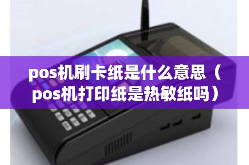 pos机刷卡纸是什么意思（pos机打印纸是热敏纸吗）