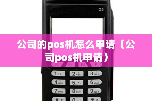公司的pos机怎么申请（公司pos机申请）