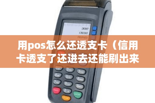 用pos怎么还透支卡（信用卡透支了还进去还能刷出来吗）