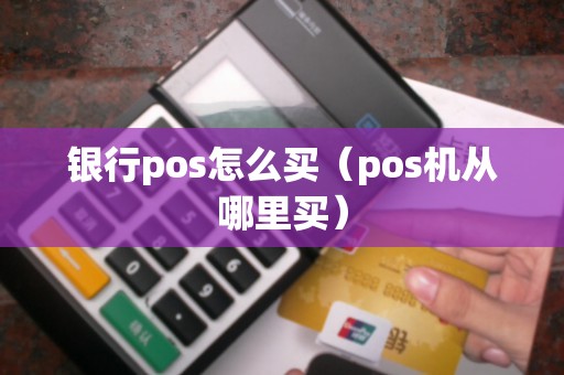 银行pos怎么买（pos机从哪里买）