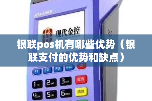 银联pos机有哪些优势（银联支付的优势和缺点）