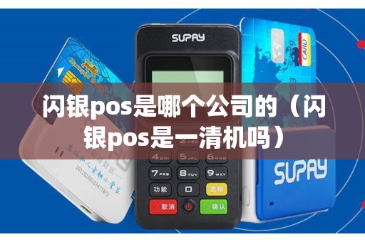 闪银pos是哪个公司的（闪银pos是一清机吗）