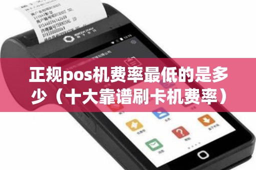 正规pos机费率最低的是多少（十大靠谱刷卡机费率）