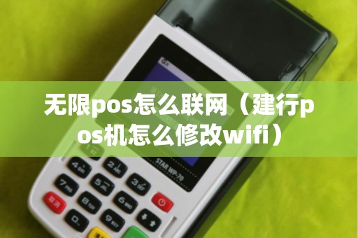 无限pos怎么联网（建行pos机怎么修改wifi）