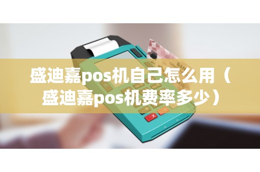 盛迪嘉pos机自己怎么用（盛迪嘉pos机费率多少）