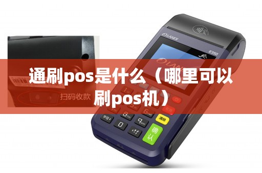 通刷pos是什么（哪里可以刷pos机）