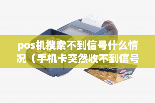 pos机搜索不到信号什么情况（手机卡突然收不到信号是什么情况）