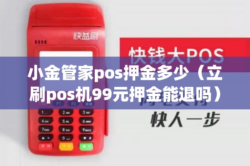 小金管家pos押金多少（立刷pos机99元押金能退吗）