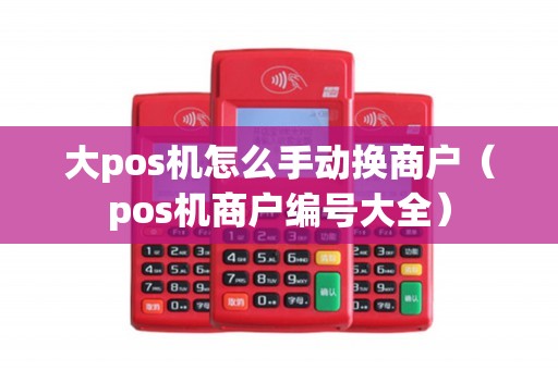 大pos机怎么手动换商户（pos机商户编号大全）