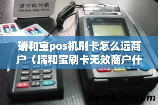 瑞和宝pos机刷卡怎么远商户（瑞和宝刷卡无效商户什么情况）