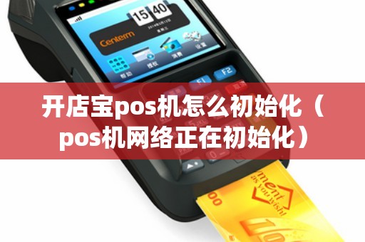 开店宝pos机怎么初始化（pos机网络正在初始化）